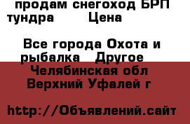 продам снегоход БРП тундра 550 › Цена ­ 450 000 - Все города Охота и рыбалка » Другое   . Челябинская обл.,Верхний Уфалей г.